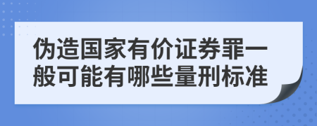 伪造国家有价证券罪一般可能有哪些量刑标准