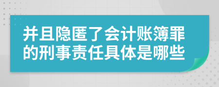 并且隐匿了会计账簿罪的刑事责任具体是哪些