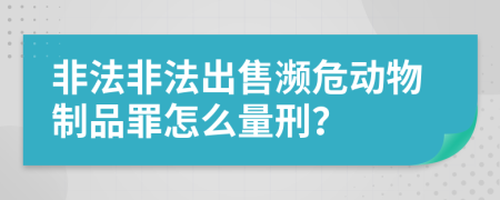 非法非法出售濒危动物制品罪怎么量刑？