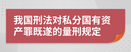 我国刑法对私分国有资产罪既遂的量刑规定