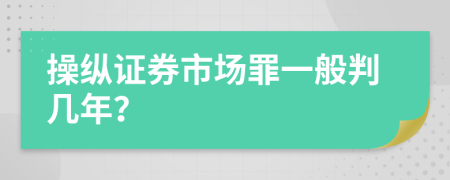 操纵证券市场罪一般判几年？