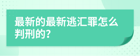 最新的最新逃汇罪怎么判刑的？