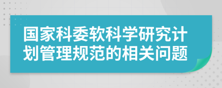 国家科委软科学研究计划管理规范的相关问题