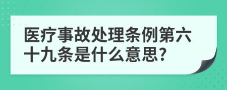 医疗事故处理条例第六十九条是什么意思?