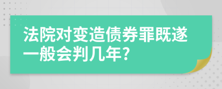 法院对变造债券罪既遂一般会判几年?