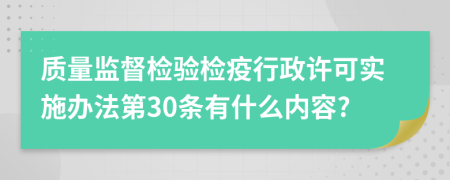 质量监督检验检疫行政许可实施办法第30条有什么内容?