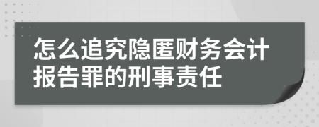 怎么追究隐匿财务会计报告罪的刑事责任