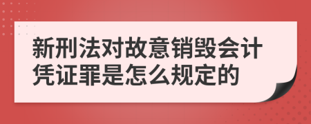 新刑法对故意销毁会计凭证罪是怎么规定的