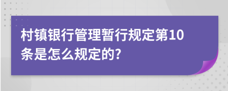 村镇银行管理暂行规定第10条是怎么规定的?