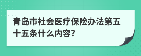 青岛市社会医疗保险办法第五十五条什么内容?