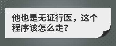 他也是无证行医，这个程序该怎么走？