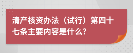 清产核资办法（试行）第四十七条主要内容是什么?