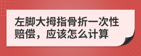 左脚大拇指骨折一次性赔偿，应该怎么计算