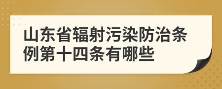 山东省辐射污染防治条例第十四条有哪些