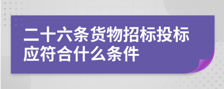 二十六条货物招标投标应符合什么条件