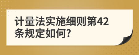 计量法实施细则第42条规定如何?