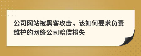 公司网站被黑客攻击，该如何要求负责维护的网络公司赔偿损失