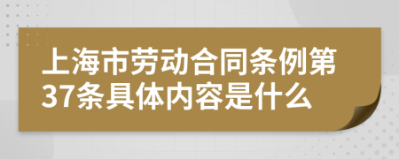 上海市劳动合同条例第37条具体内容是什么