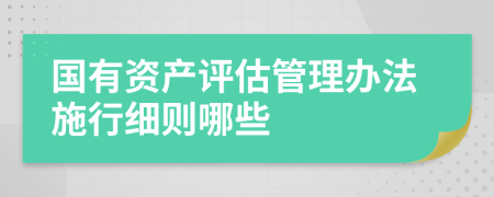 国有资产评估管理办法施行细则哪些
