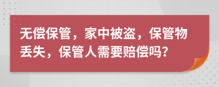 无偿保管，家中被盗，保管物丢失，保管人需要赔偿吗？