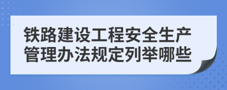 铁路建设工程安全生产管理办法规定列举哪些