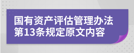 国有资产评估管理办法第13条规定原文内容