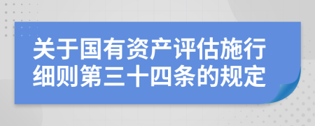 关于国有资产评估施行细则第三十四条的规定