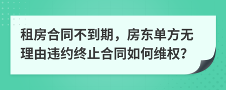 租房合同不到期，房东单方无理由违约终止合同如何维权？