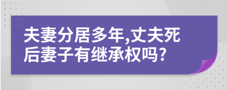 夫妻分居多年,丈夫死后妻子有继承权吗?
