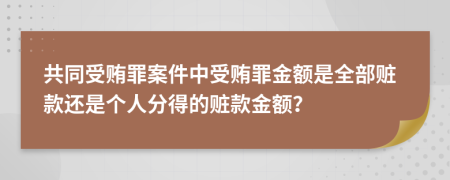 共同受贿罪案件中受贿罪金额是全部赃款还是个人分得的赃款金额？