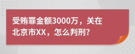 受贿罪金额3000万，关在北京市XX，怎么判刑？