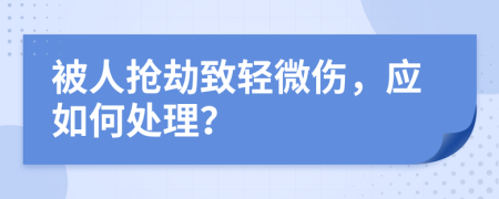 被人抢劫致轻微伤，应如何处理？