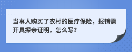 当事人购买了农村的医疗保险，报销需开具探亲证明，怎么写？