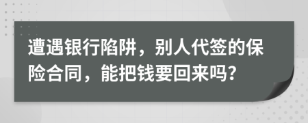 遭遇银行陷阱，别人代签的保险合同，能把钱要回来吗？