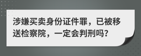 涉嫌买卖身份证件罪，已被移送检察院，一定会判刑吗？