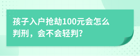 孩子入户抢劫100元会怎么判刑，会不会轻判？