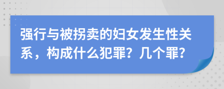 强行与被拐卖的妇女发生性关系，构成什么犯罪？几个罪？