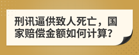 刑讯逼供致人死亡，国家赔偿金额如何计算？