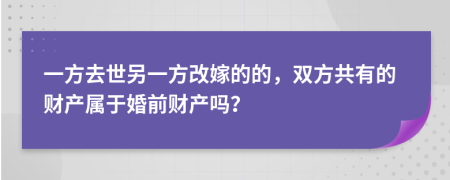 一方去世另一方改嫁的的，双方共有的财产属于婚前财产吗？