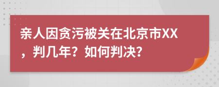 亲人因贪污被关在北京市XX，判几年？如何判决？