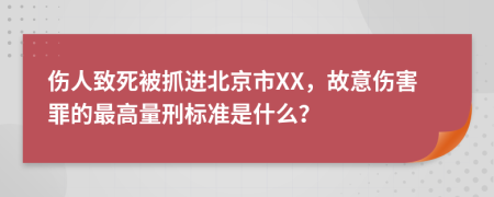 伤人致死被抓进北京市XX，故意伤害罪的最高量刑标准是什么？