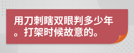 用刀刺瞎双眼判多少年。打架时候故意的。