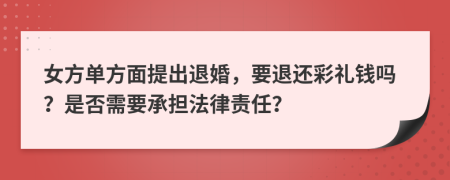 女方单方面提出退婚，要退还彩礼钱吗？是否需要承担法律责任？