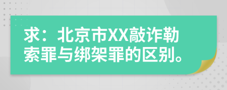 求：北京市XX敲诈勒索罪与绑架罪的区别。