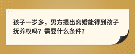 孩子一岁多，男方提出离婚能得到孩子抚养权吗？需要什么条件？