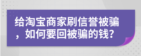 给淘宝商家刷信誉被骗，如何要回被骗的钱？