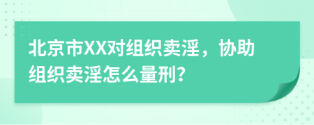 北京市XX对组织卖淫，协助组织卖淫怎么量刑？