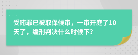 受贿罪已被取保候审，一审开庭了10天了，缓刑判决什么时候下？