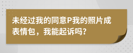 未经过我的同意P我的照片成表情包，我能起诉吗？