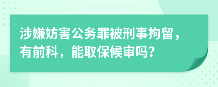 涉嫌妨害公务罪被刑事拘留，有前科，能取保候审吗？